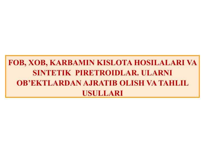FOB, XOB, KARBAMIN KISLOTA HOSILALARI VA SINTETIK PIRETROIDLAR. ULARNI OB’EKTLARDAN AJRATIB OLISH VA TAHLIL USULLARI