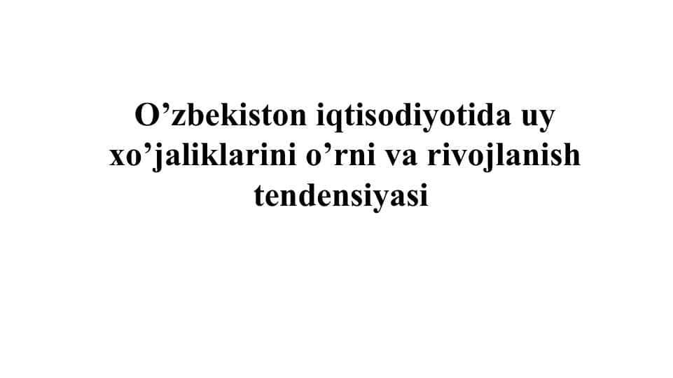 O’zbekiston iqtisodiyotida uy xo’jaliklarini o’rni va rivojlanish tendensiyasi