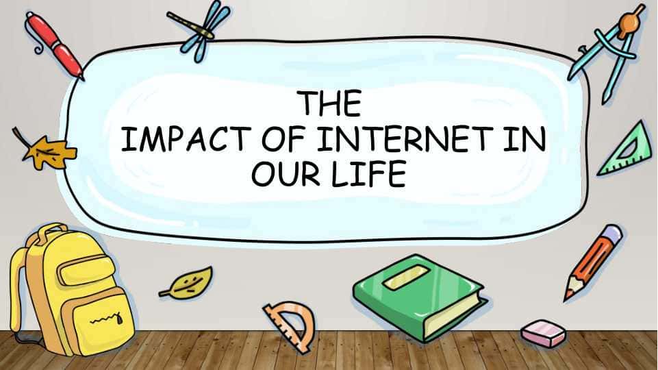 THE IMPACT OF INTERNET IN OUR LIFE