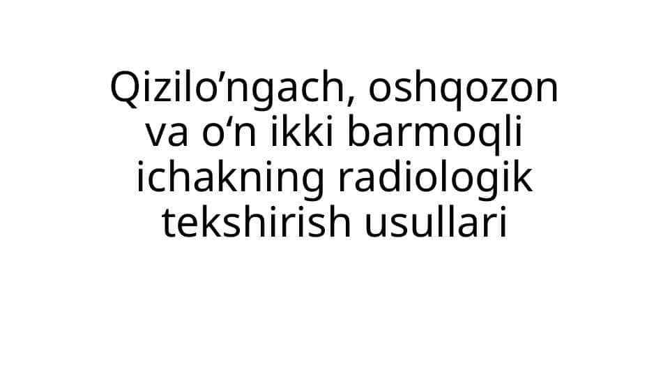 Qizilo’ngach, oshqozon va o‘n ikki barmoqli ichakning radiologik tekshirish usullari