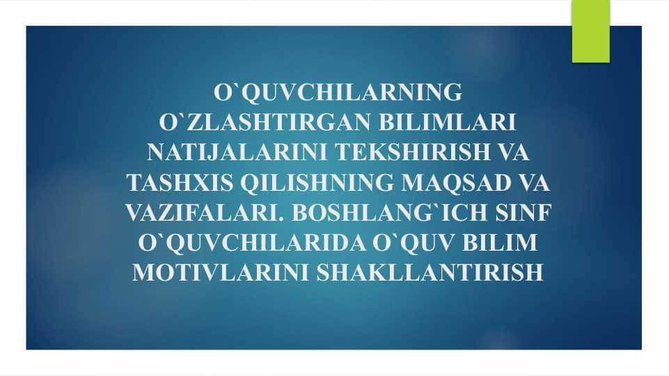 O`QUVCHILARNING O`ZLASHTIRGAN BILIMLARI NATIJALARINI TEKSHIRISH VA TASHXIS QILISHNING MAQSAD VA VAZIFALARI. BOSHLANG`ICH SINF O`QUVCHILARIDA O`QUV BILIM MОTIVLARINI SHAKLLANTIRISH