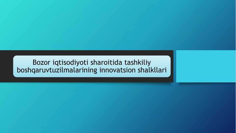 Bozor iqtisodiyoti sharoitida tashkiliy boshqaruv tuzilmalarining innovatsion shalkllari