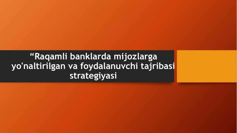 “Raqamli banklarda mijozlarga yo'naltirilgan va foydalanuvchi tajribasi strategiyasi