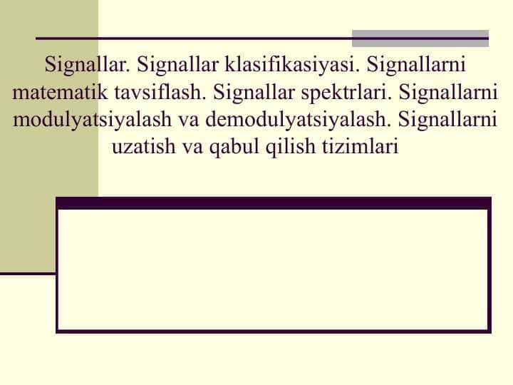 Signallar. Signallar klasifikasiyasi. Signallarni matematik tavsiflash. Signallar spektrlari. Signallarni modulyatsiyalash va demodulyatsiyalash. Signallarni uzatish va qabul qilish tizimlari