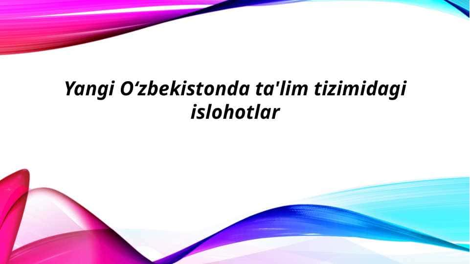 Yangi O‘zbekistonda ta'lim tizimidagi islohotlar