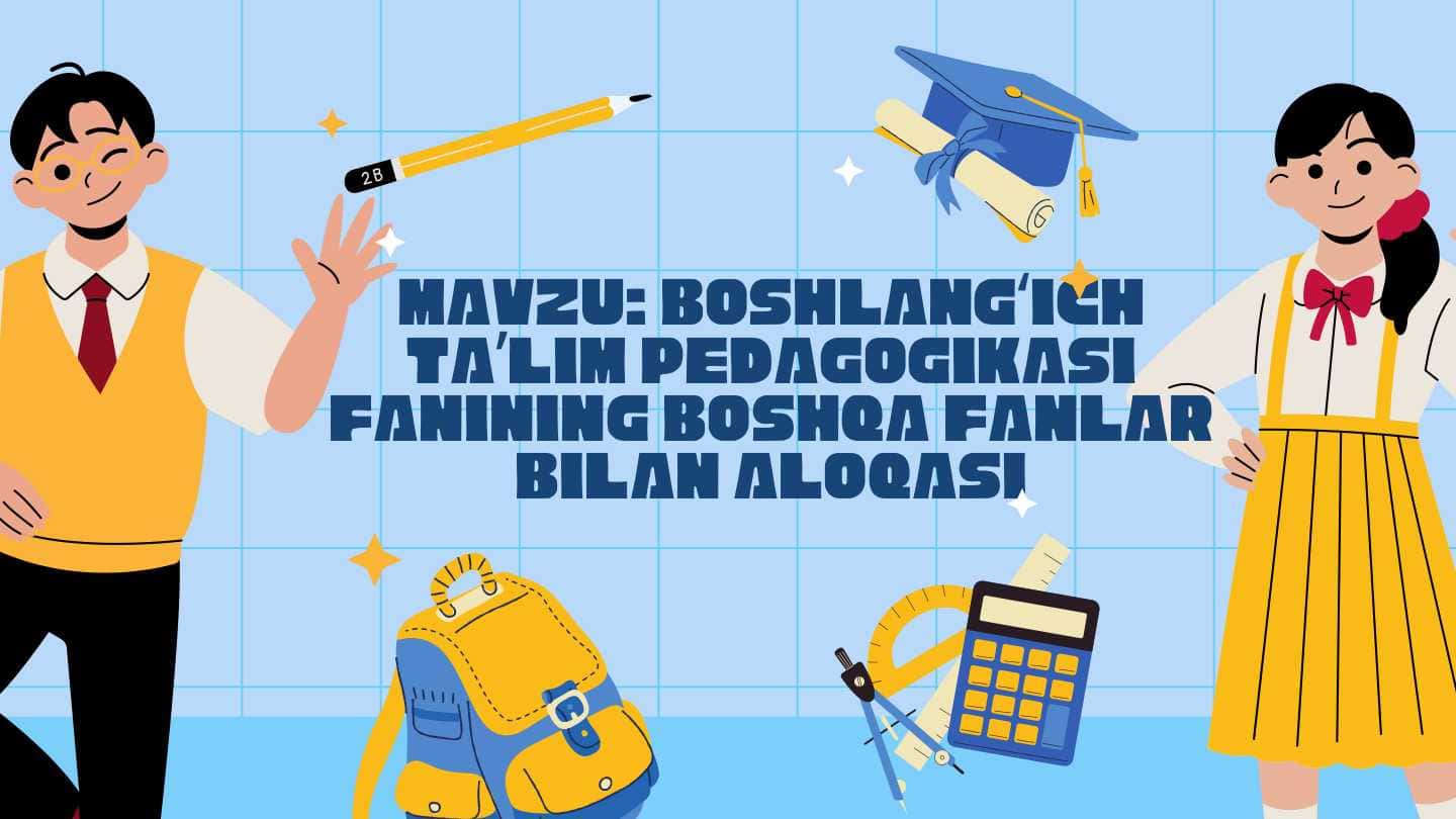 BOSHLANGʻICH TAʼLIM PEDAGOGIKASI FANINING BOSHQA FANLAR BILAN ALOQASI