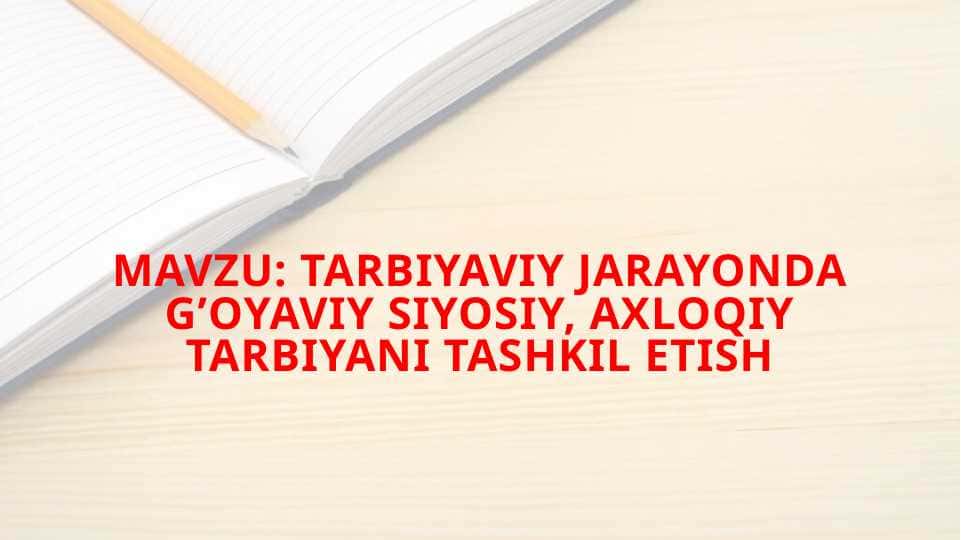 Tarbiyaviy jarayonda g’oyaviy siyosiy, axloqiy tarbiyani tashkil etish