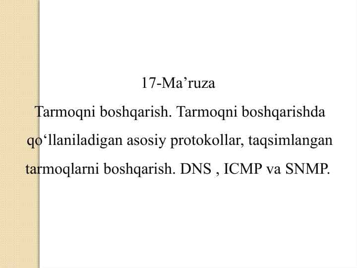 Tarmoqni boshqarish. Tarmoqni boshqarishda qo‘llaniladigan asosiy protokollar, taqsimlangan tarmoqlarni boshqarish. DNS , ICMP va SNMP
