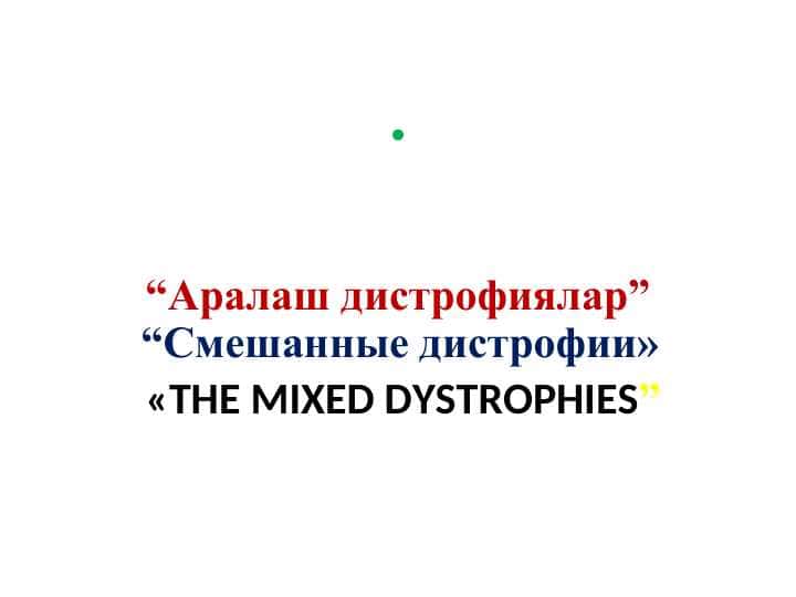 “Аралаш дистрофиялар” “Смешанные дистрофии» «THE MIXED DYSTROPHIES”