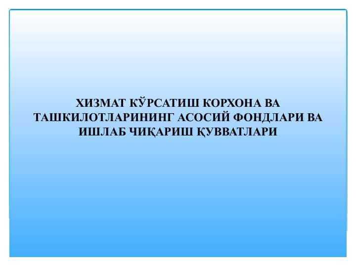 ХИЗМАТ КЎРСАТИШ КОРХОНА ВА ТАШКИЛОТЛАРИНИНГ АСОСИЙ ФОНДЛАРИ ВА ИШЛАБ ЧИҚАРИШ ҚУВВАТЛАРИ