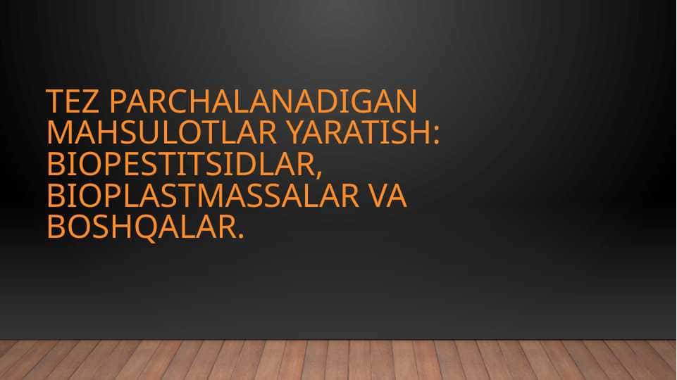 Tez parchalanadigan mahsulotlar yaratish.