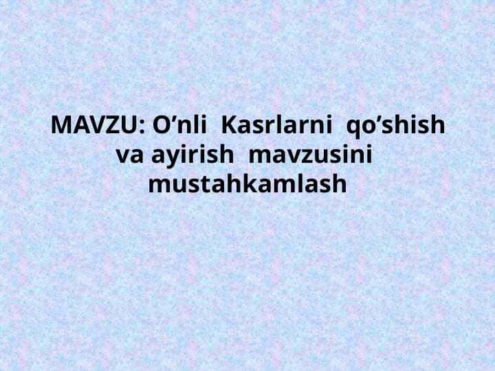 O’nli Kasrlarni qo’shish va ayirish mavzusini mustahkamlash DA.pptx
