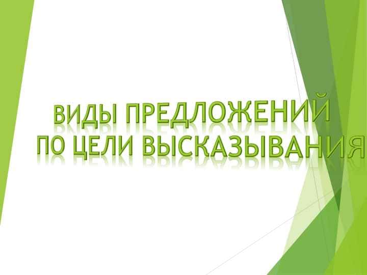 ВИДЫ ПРЕДЛОЖЕНИЙ ПО ЦЕЛИ ВЫСКАЗЫВАНИЯ