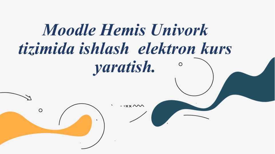 Moodle Hemis Univork tizimida ishlash elektron kurs yaratish.