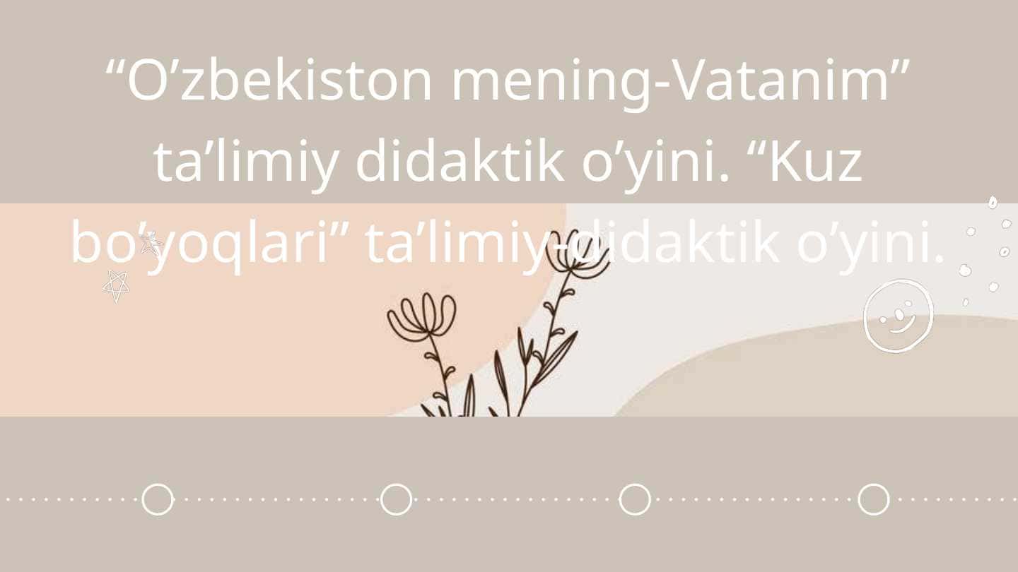 O’zbekiston mening-Vatanim” ta’limiy didaktik o’yini. “Kuz bo’yoqlari” ta’limiy-didaktik o’yini.