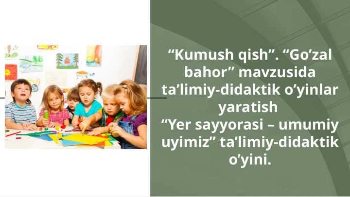 “Kumush qish”. “Go’zal bahor” mavzusida ta’limiy-didaktik o’yinlar yaratish “Yer sayyorasi – umumiy uyimiz” ta’limiy-didaktik o’yini.