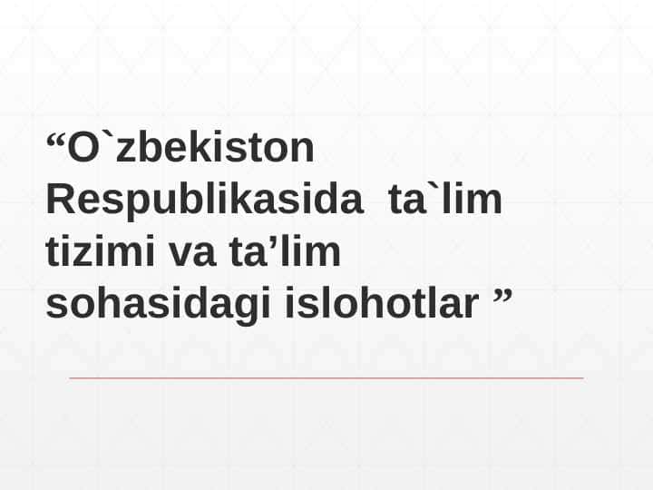 O`zbekiston Respublikasida ta`lim tizimi va ta’lim sohasidagi islohotlar