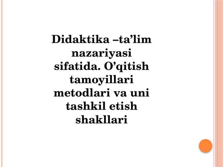 Didaktika –ta’lim nazariyasi sifatida. O’qitish tamoyillari metodlari va uni tashkil etish shakllari