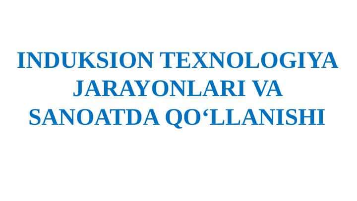 INDUKSION TEXNOLOGIYA JARAYONLARI VA SANOATDA QO‘LLANISHI
