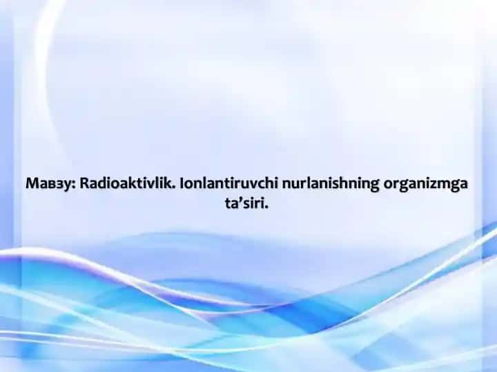 Radioaktivlik. Ionlantiruvchi nurlanishning organizmga ta’siri.