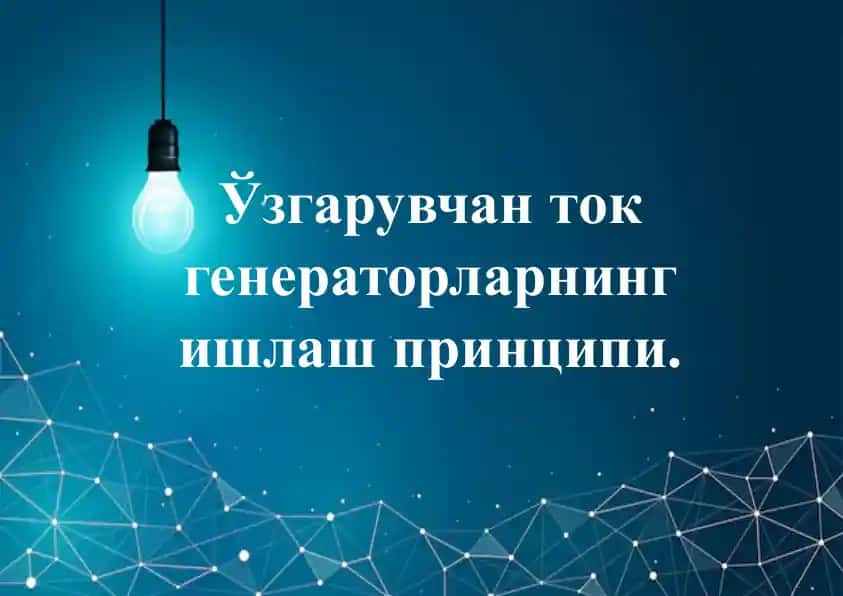O‘zgaruvchan tok generatorlarning ishlash printsipi.