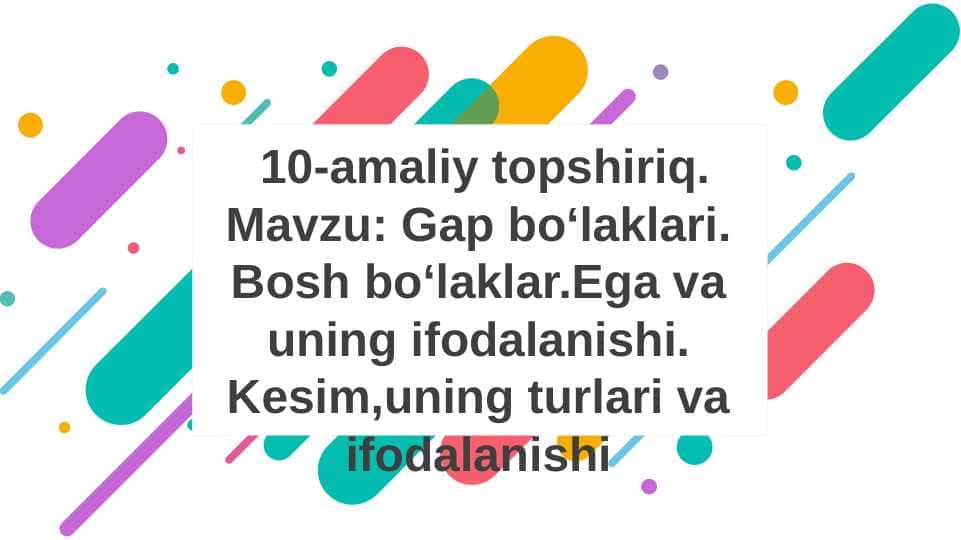 Gap bo‘laklari. Bosh bo‘laklar.Ega va uning ifodalanishi. Kesim,uning turlari va ifodalanishi