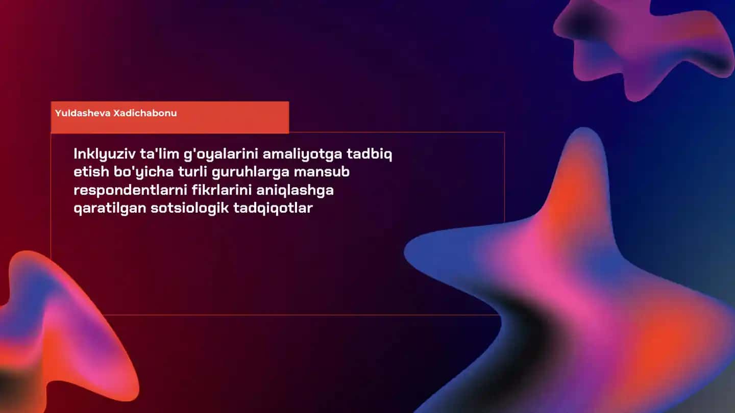 Inklyuziv Ta'lim G'oyalarini Amaliyotga Tadbiq Etish Bo'yicha Turli Guruhlarga Mansub Respondentlarni Fikrlarini Aniqlashga Qaratilgan Sotsiologik Tadqiqotlar