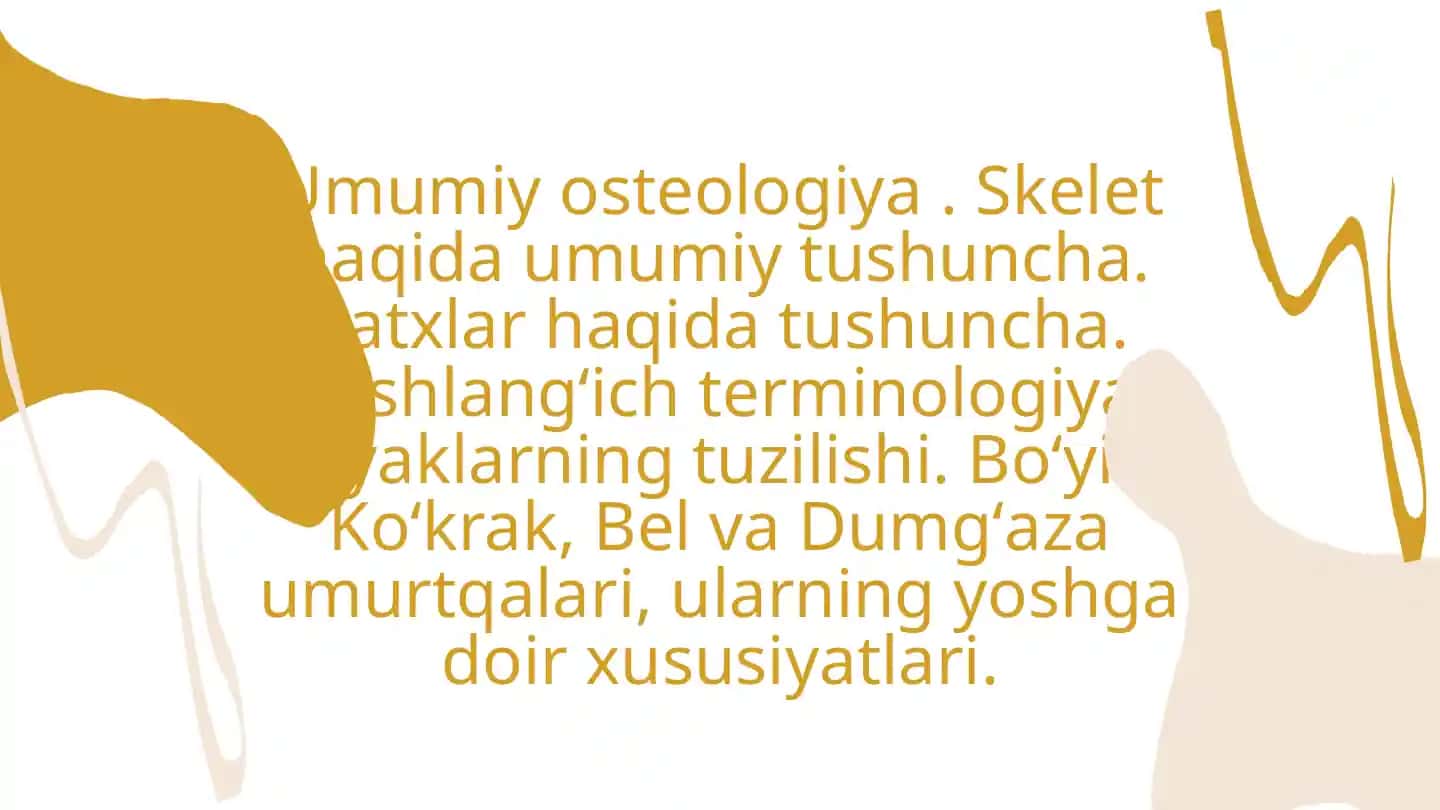 Umumiy osteologiya . Skelet haqida umumiy tushuncha. Satxlar haqida tushuncha. Boshlangʻich terminologiya. Suyaklarning tuzilishi. Boʻyin, Koʻkrak, Bel va Dumgʻaza umurtqalari, ularning yoshga doir xususiyatlari.