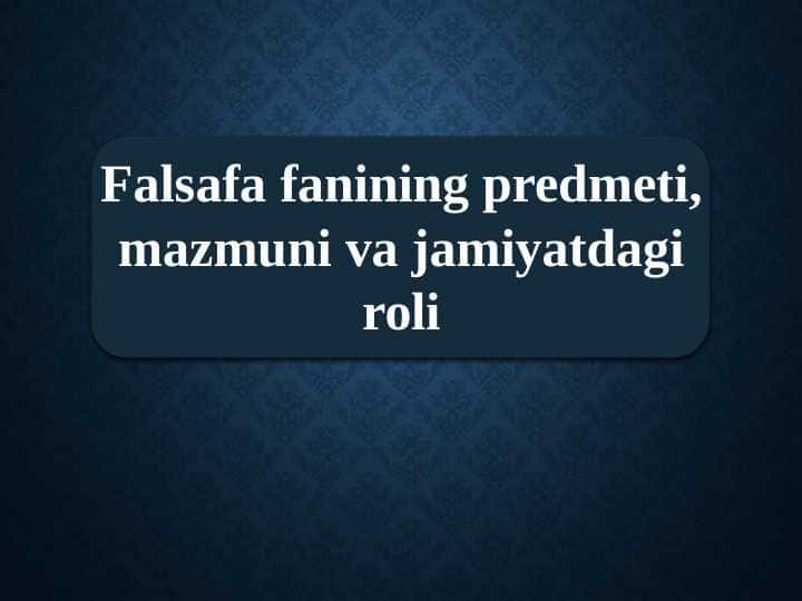 Falsafa fanining predmeti, mazmuni va jamiyatdagi roli