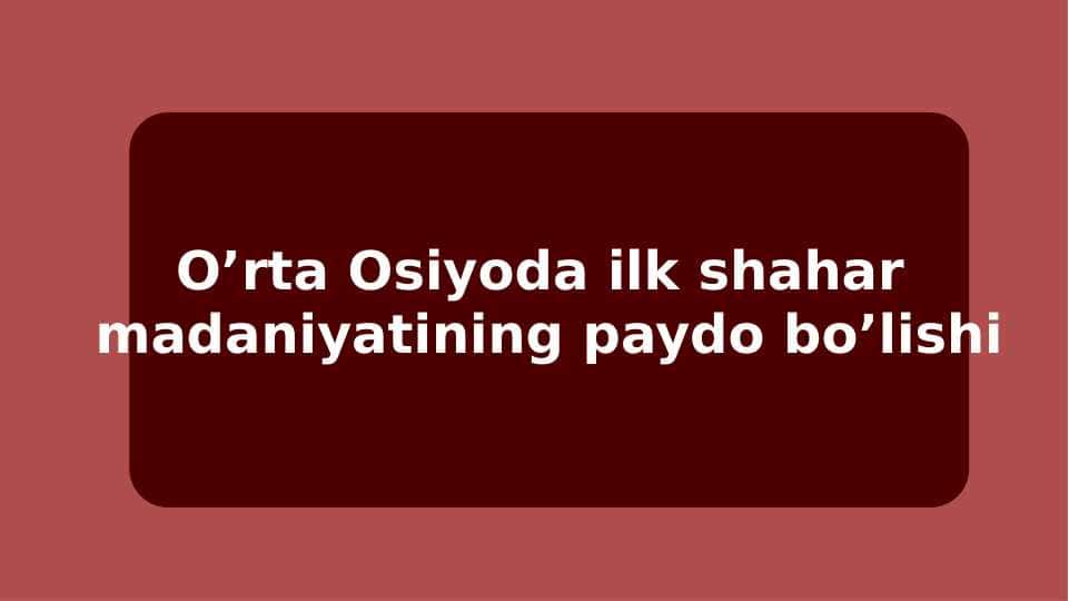 O’rta Osiyoda ilk shahar madaniyatining paydo bo’lishi