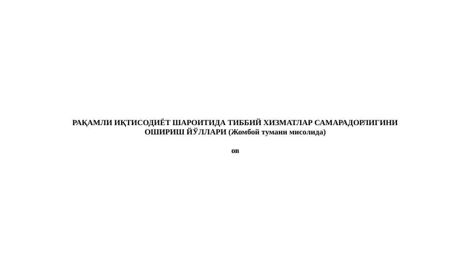 РАҚАМЛИ ИҚТИСОДИЁТ ШАРОИТИДА ТИББИЙ ХИЗМАТЛАР САМАРАДОРЛИГИНИ ОШИРИШ ЙЎЛЛАРИ (Жомбой тумани мисолида)