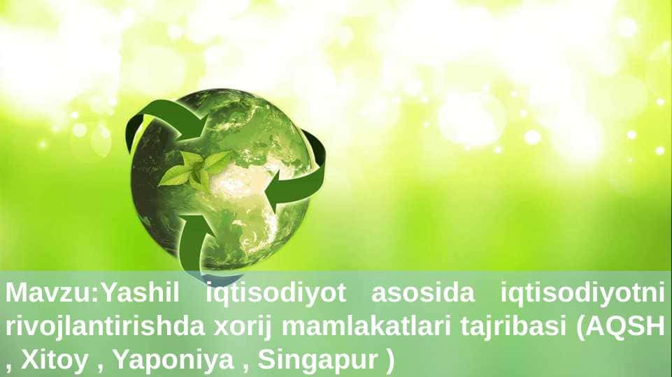 Yashil iqtisodiyot asosida iqtisodiyotni rivojlantirishda xorij mamlakatlari tajribasi (AQSH , Xitoy , Yaponiya , Singapur )