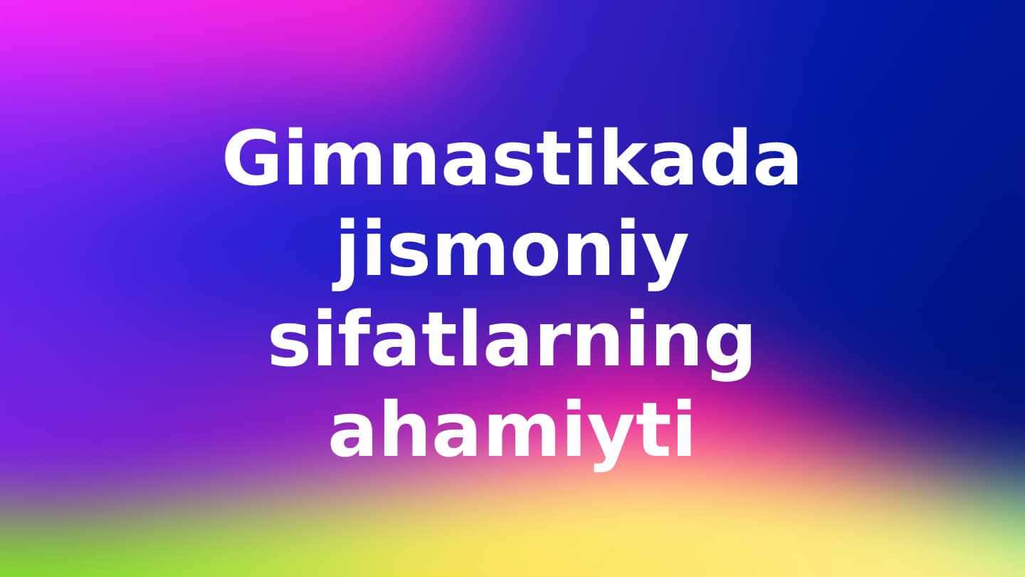 Gimnastikada jismoniy sifatlarning ahamiyti