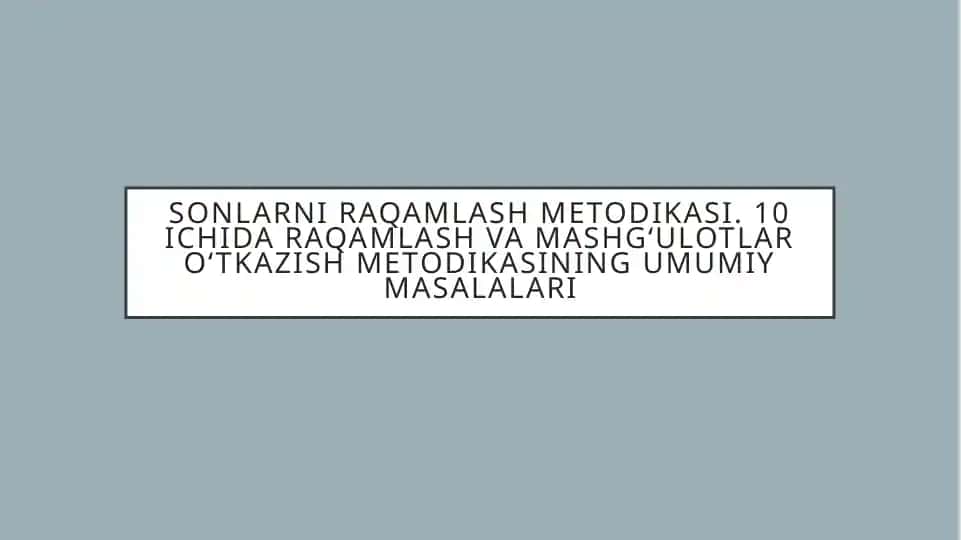 Sonlarni raqamlash metodikasi. 10-ichi daraja raqamlash va mashg'ulotlarni o'tkazish metodikasi umumiy masalalari