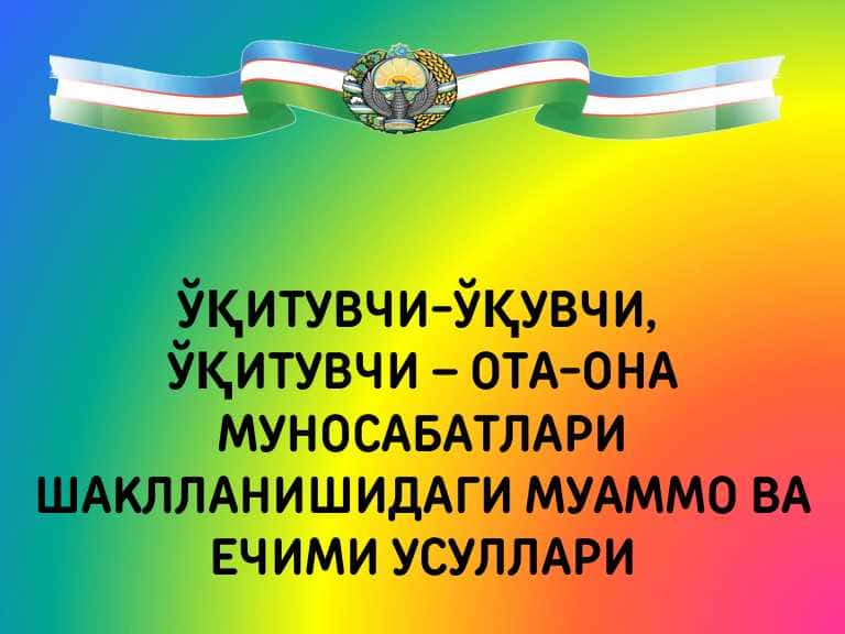 O‘qituvchi-o‘quvchi, o'qituvchi- ota-ona munosabatlari shakllanishi va yechimi usullari
