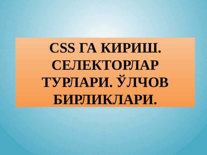 CSS ГА КИРИШ. СЕЛЕКТОРЛАР ТУРЛАРИ. ЎЛЧОВ БИРЛИКЛАРИ.