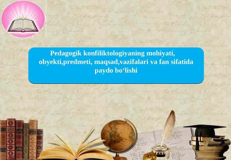 Pedagogik konfiliktologiyaning mohiyati, obyekti,predmeti, maqsad,vazifalari va fan sifatida paydo bo‘lishi