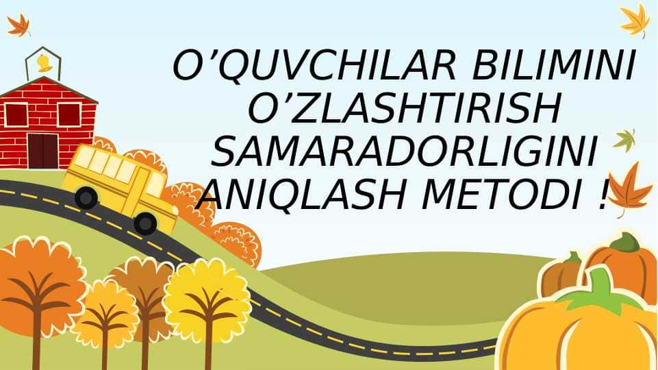 O’QUVCHILAR BILIMINI O’ZLASHTIRISH SAMARADORLIGINI ANIQLASH METODI !