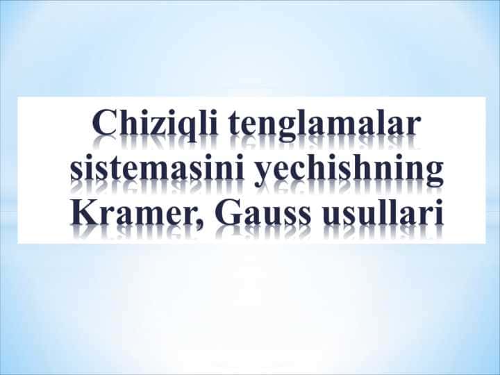 Chiziqli tenglamalar sistemasini yechishning Kramer, Gauss usullari