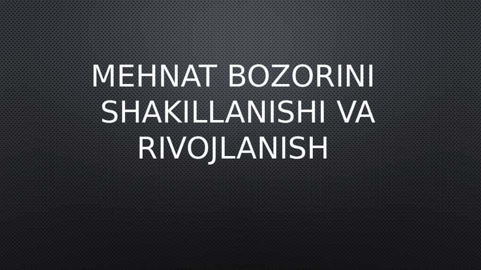MehnAT BOZORINI SHAKILLANISHI VA RIVOJLANISH