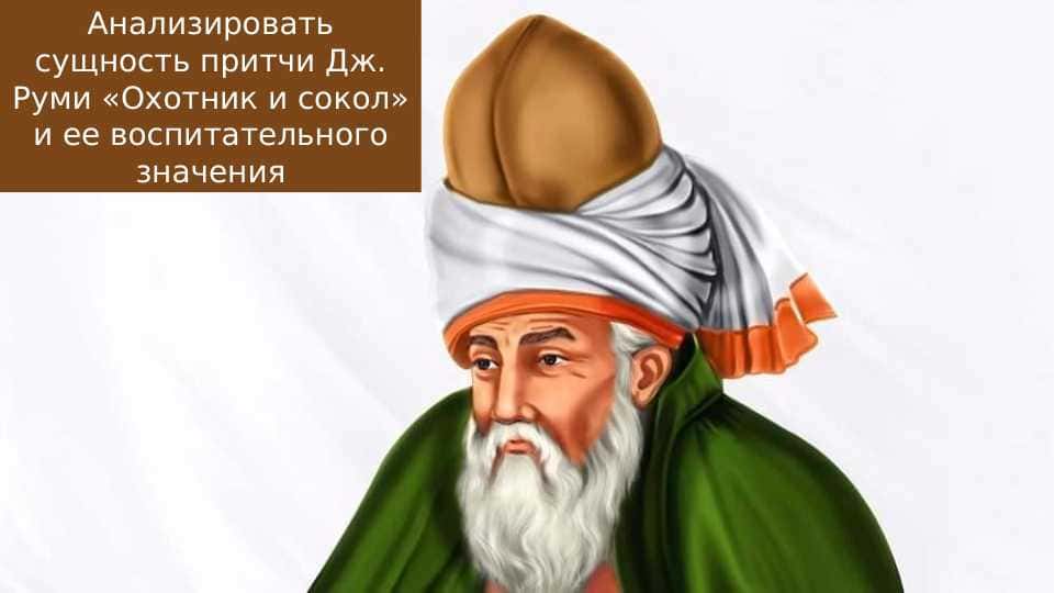 Анализировать сущность притчи Дж. Руми «Охотник и сокол» и ее воспитательного значения