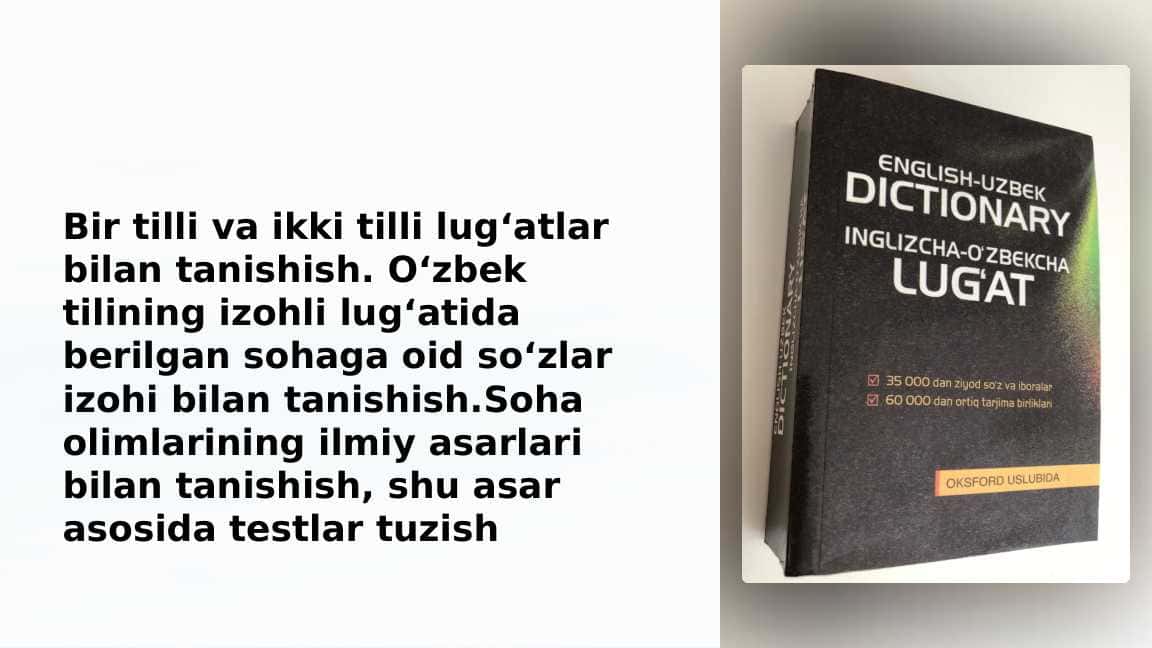 Bir tilli va ikki tilli lug‘atlar bilan tanishish. O‘zbek tilining izohli lug‘atida berilgan sohaga oid so‘zlar izohi bilan tanishish.Soha olimlarining ilmiy asarlari bilan tanishish, shu asar asosida testlar tuzish_2