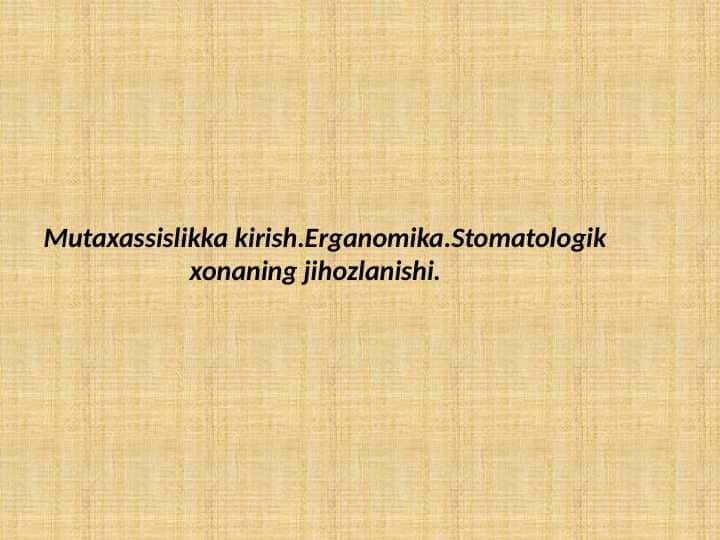 Mutaxassislikkakirish.Erganomika. Stomatologik
xonaning jihozlanishi.