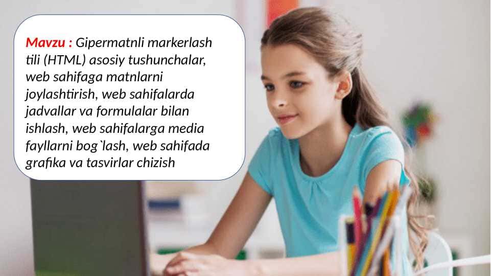 Gipermatnli markerlash tili (HTML) asosiy tushunchalar, web sahifaga matnlarni joylashtirish, web sahifalarda jadvallar va formulalar bilan ishlash, web sahifalarga media fayllarni bog`lash, web sahifada grafika va tasvirlar chizish