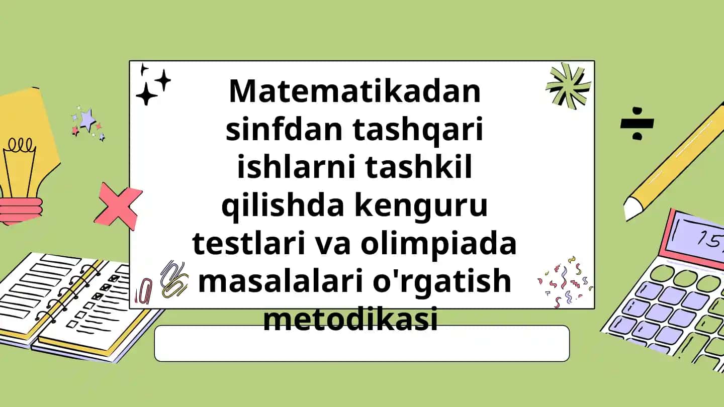 Matematikadan sinfdan tashqari ishlarni tashkil qilishda kenguru testlari va olimpiada masalalari o'rgatish metodikasi
