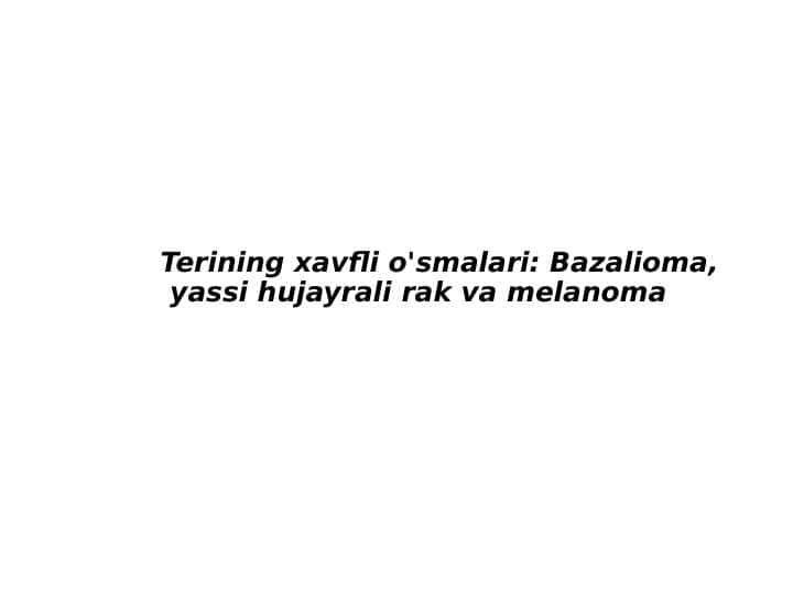 Terining xavfli o'smalari: Bazalioma,
yassi
hujayrali rak va melanoma