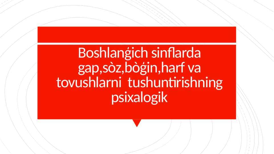 Boshlanģich sinflarda gap,sòz,bòģin,harf va tovushlarni tushuntirishning psixalogik
