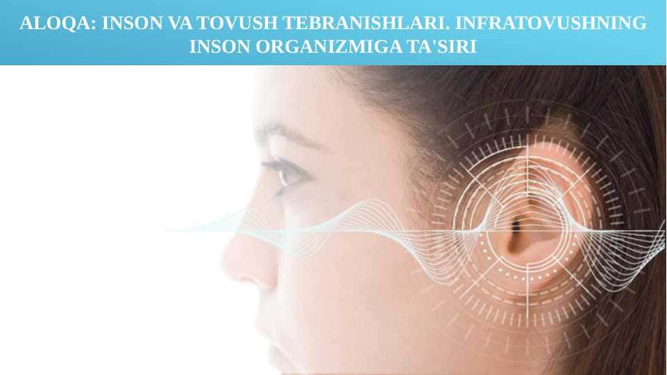 ALOQA: INSON VA TOVUSH TEBRANISHLARI. INFRATOVUSHNING INSON ORGANIZMIGA TA'SIRI