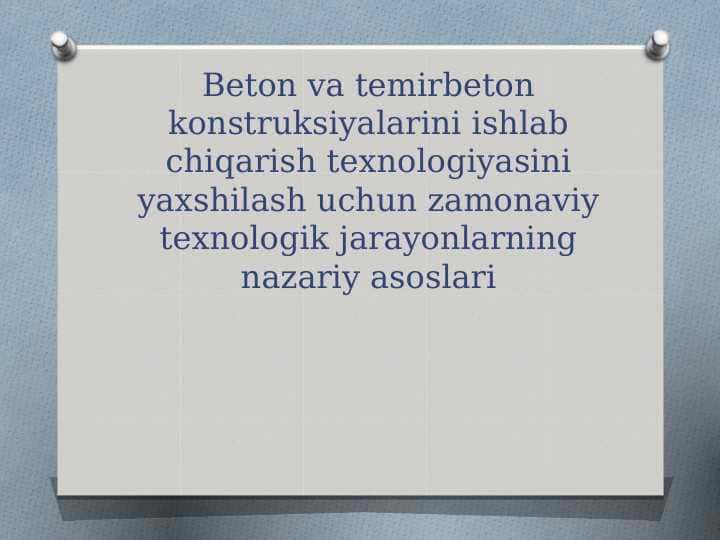 Beton va temirbeton konstruksiyalarini ishlab chiqarish texnologiyasini yaxshilash uchun zamonaviy texnologik jarayonlarning nazariy asoslari (amaliy)