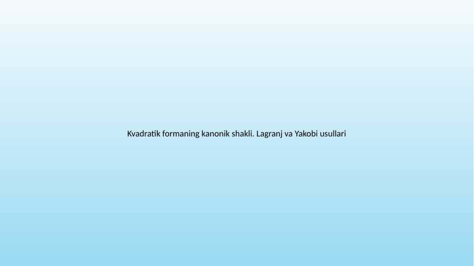 Kvadratik formaning kanonik shakli. Lagranj va Yakobi usullari 50